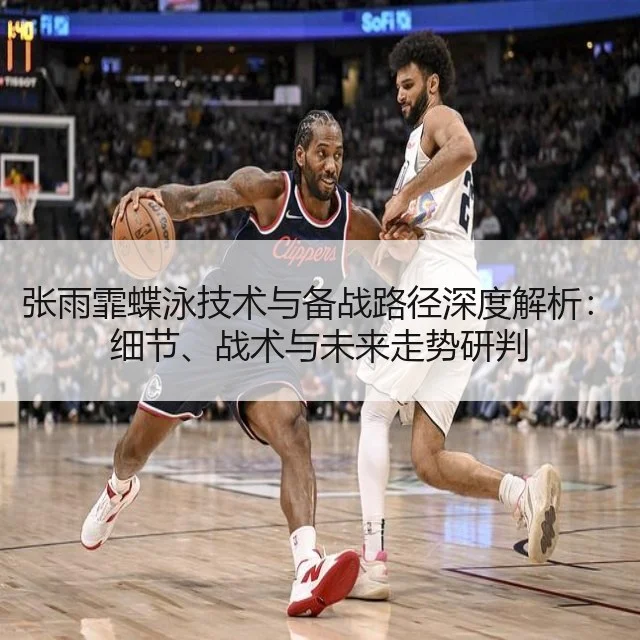 张雨霏蝶泳技术与备战路径深度解析:细节、战术与未来走势研判